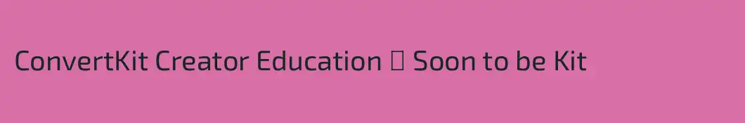 ConvertKit Creator Education → Soon to be Kit